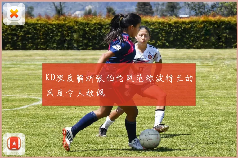 KD深度解析张伯伦风范称波特兰的风度令人钦佩