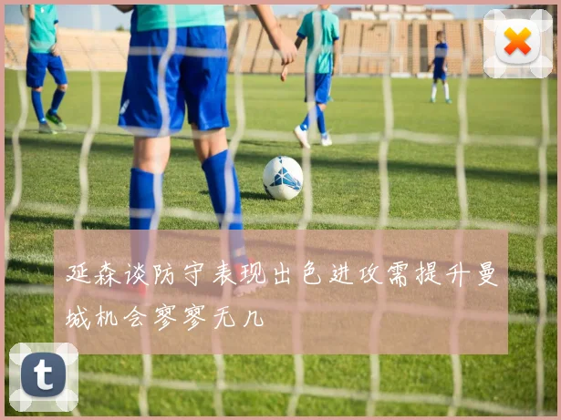 延森谈防守表现出色进攻需提升曼城机会寥寥无几