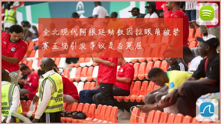全北现代阿根廷助教因拉眼角被禁赛五场引发争议是否冤屈
