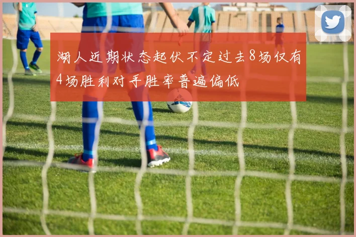 湖人近期状态起伏不定过去8场仅有4场胜利对手胜率普遍偏低