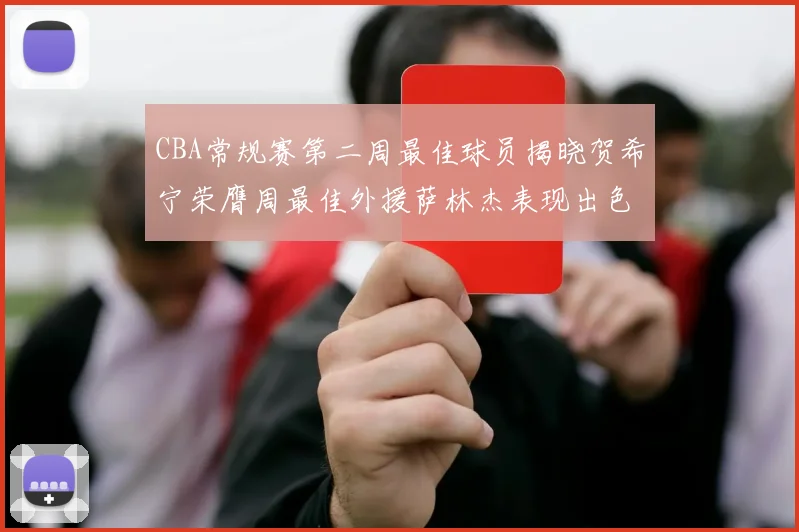 CBA常规赛第二周最佳球员揭晓贺希宁荣膺周最佳外援萨林杰表现出色