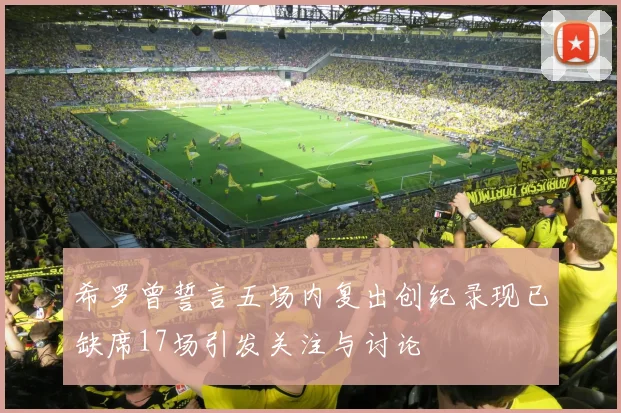 希罗曾誓言五场内复出创纪录现已缺席17场引发关注与讨论