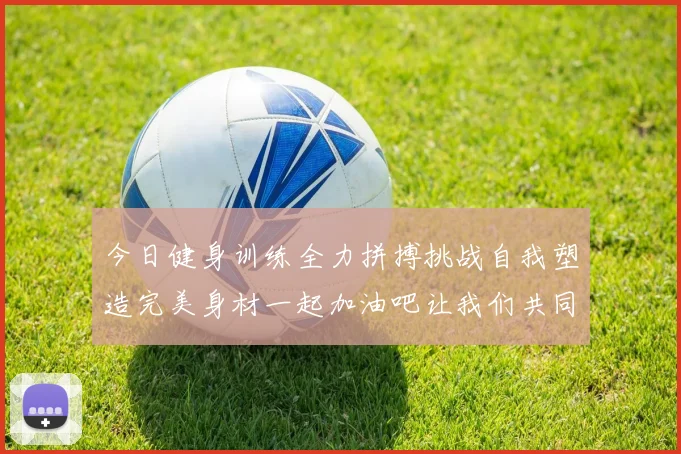 今日健身训练全力拼搏挑战自我塑造完美身材一起加油吧让我们共同进步
